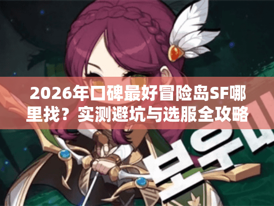 2026年口碑最好冒险岛SF哪里找?实测避坑与选服全攻略 2026年口碑最好冒险岛SF哪里找?实测避坑与选服全攻略