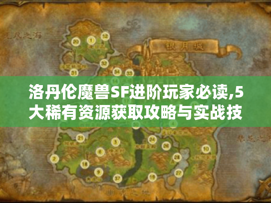 洛丹伦魔兽SF进阶玩家必读,5大稀有资源获取攻略与实战技巧 洛丹伦魔兽SF进阶玩家必读,5大稀有资源获取攻略与实战技巧