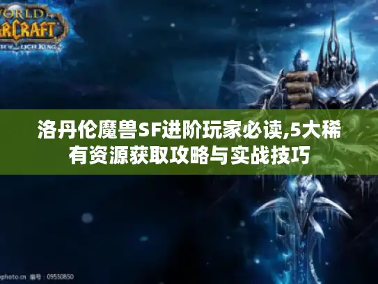 洛丹伦魔兽SF进阶玩家必读,5大稀有资源获取攻略与实战技巧 洛丹伦魔兽SF进阶玩家必读,5大稀有资源获取攻略与实战技巧