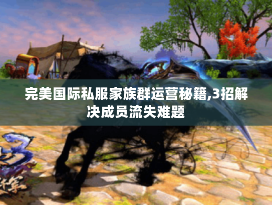 完美国际私服家族群运营秘籍,3招解决成员流失难题