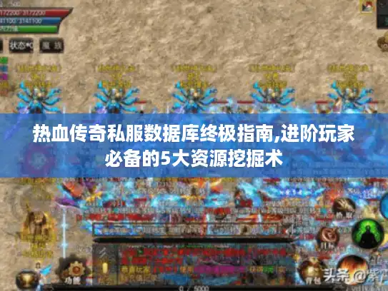 热血传奇私服数据库终极指南,进阶玩家必备的5大资源挖掘术