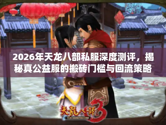 2026年天龙八部私服深度测评，揭秘真公益服的搬砖门槛与回流策略