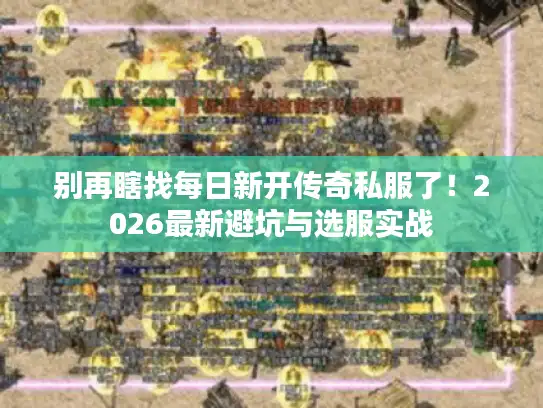 别再瞎找每日新开传奇私服了！2026最新避坑与选服实战
