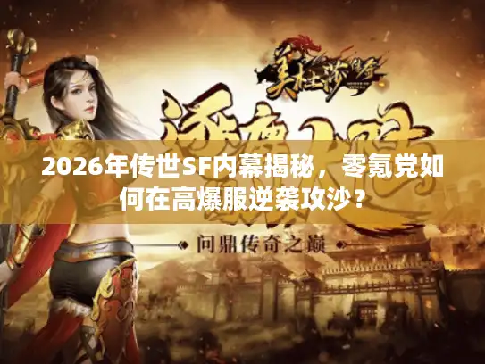 2026年传世SF内幕揭秘，零氪党如何在高爆服逆袭攻沙？