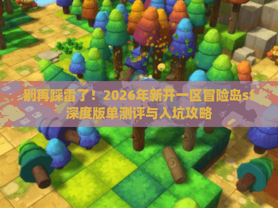 别再踩雷了！2026年新开一区冒险岛sf深度版单测评与入坑攻略