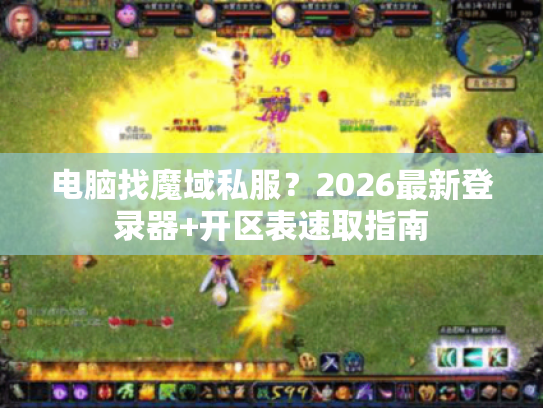 电脑找魔域私服?2026最新登录器+开区表速取指南 电脑找魔域私服?2026最新登录器+开区表速取指南