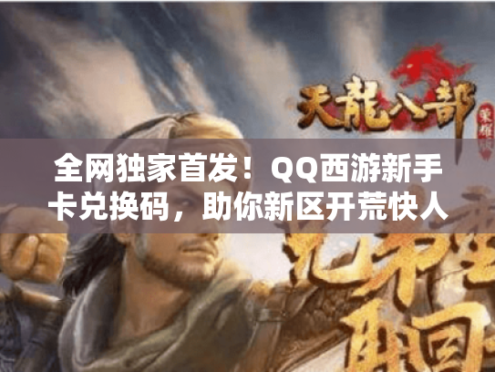 全网独家首发！QQ西游新手卡兑换码，助你新区开荒快人一步