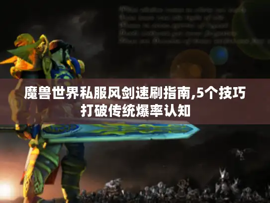 魔兽世界私服风剑速刷指南,5个技巧打破传统爆率认知