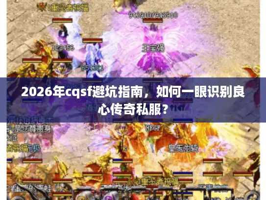 2026年cqsf避坑指南,如何一眼识别良心传奇私服? 2026年cqsf避坑指南,如何一眼识别良心传奇私服?