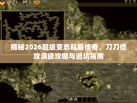 揭秘2026超级变态私服传奇,刀刀倍攻满级攻略与避坑指南 揭秘2026超级变态私服传奇,刀刀倍攻满级攻略与避坑指南