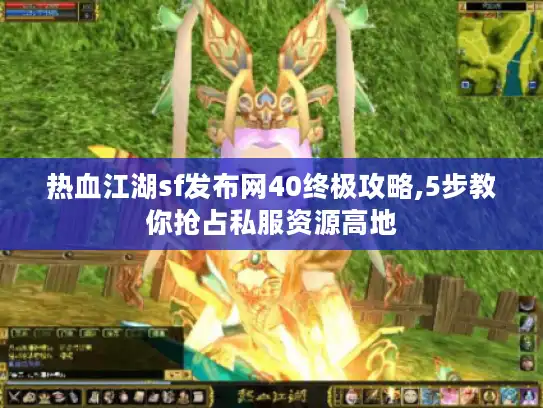 热血江湖sf发布网40终极攻略,5步教你抢占私服资源高地