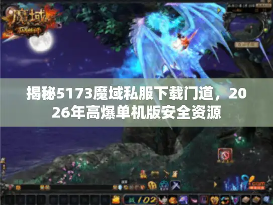 揭秘5173魔域私服下载门道，2026年高爆单机版安全资源