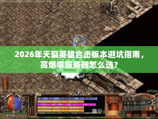 2026年天裂英雄合击版本避坑指南，高爆率服务器怎么选？