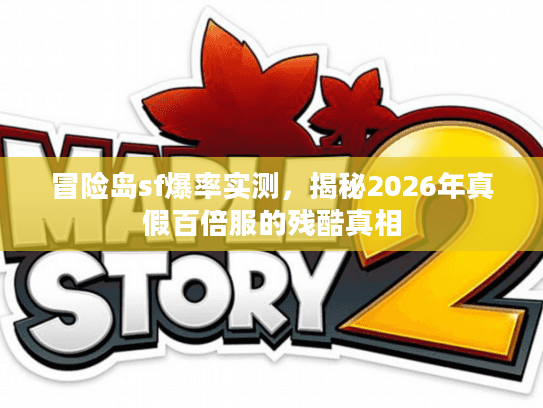 冒险岛sf爆率实测,揭秘2026年真假百倍服的残酷真相 冒险岛sf爆率实测,揭秘2026年真假百倍服的残酷真相