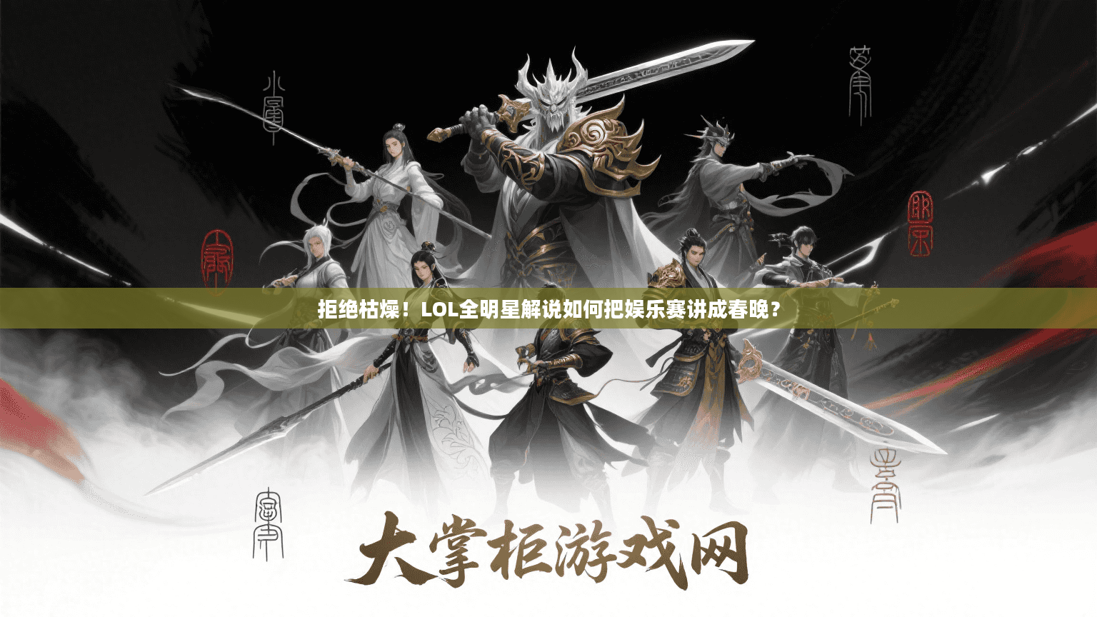 拒绝枯燥！LOL全明星解说如何把娱乐赛讲成春晚？