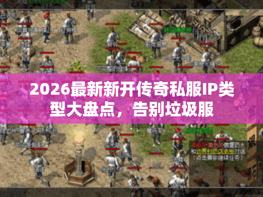 2026最新新开传奇私服IP类型大盘点,告别垃圾服 2026最新新开传奇私服IP类型大盘点,告别垃圾服