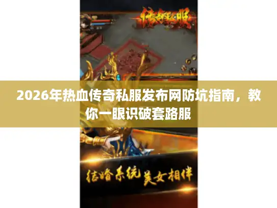 2026年热血传奇私服发布网防坑指南，教你一眼识破套路服