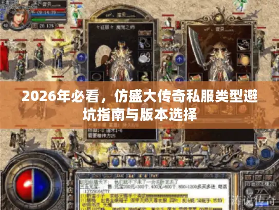 2026年必看，仿盛大传奇私服类型避坑指南与版本选择