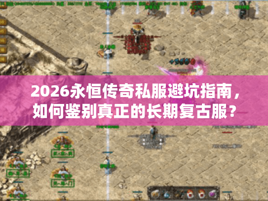 2026永恒传奇私服避坑指南，如何鉴别真正的长期复古服？