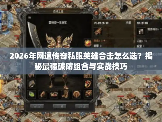 2026年网通传奇私服英雄合击怎么选？揭秘最强破防组合与实战技巧
