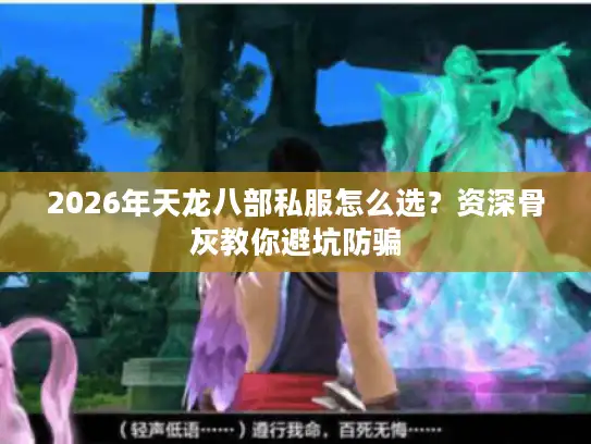 2026年天龙八部私服怎么选?资深骨灰教你避坑防骗 2026年天龙八部私服怎么选?资深骨灰教你避坑防骗