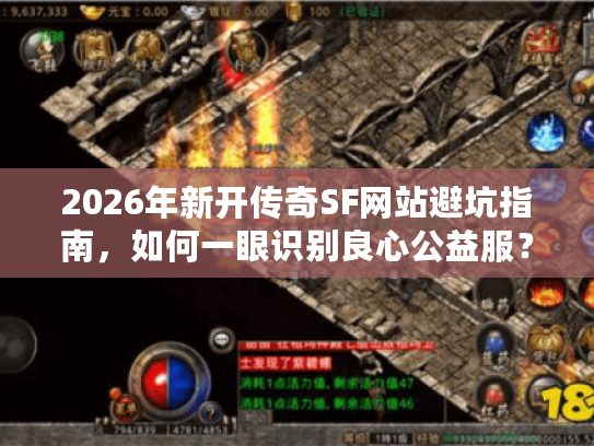2026年新开传奇SF网站避坑指南,如何一眼识别良心公益服? 2026年新开传奇SF网站避坑指南,如何一眼识别良心公益服?