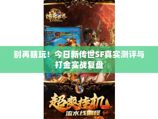 别再瞎玩!今日新传世SF真实测评与打金实战复盘 别再瞎玩!今日新传世SF真实测评与打金实战复盘