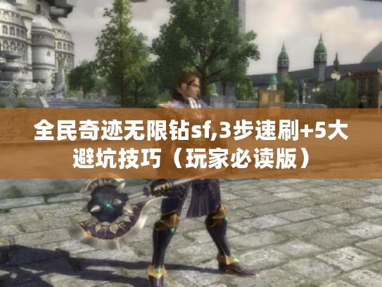 全民奇迹无限钻sf,3步速刷+5大避坑技巧（玩家必读版）