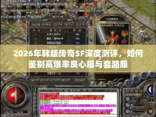 2026年韩版传奇SF深度测评，如何鉴别高爆率良心服与套路服