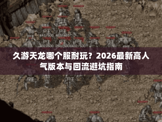 久游天龙哪个服耐玩？2026最新高人气版本与回流避坑指南