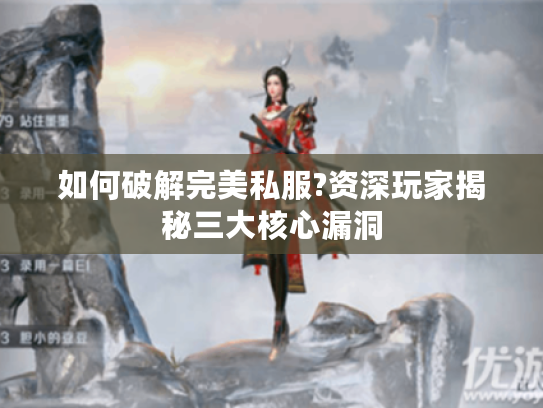 如何破解完美私服?资深玩家揭秘三大核心漏洞 如何破解完美私服?资深玩家揭秘三大核心漏洞