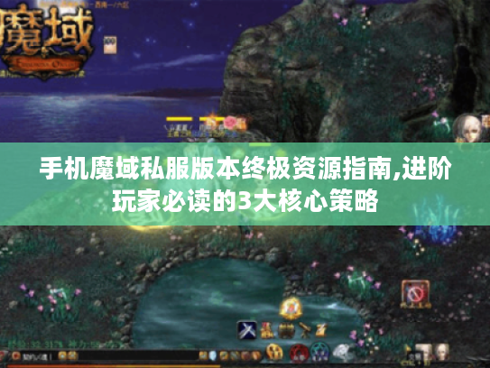 手机魔域私服版本终极资源指南,进阶玩家必读的3大核心策略 手机魔域私服版本终极资源指南,进阶玩家必读的3大核心策略