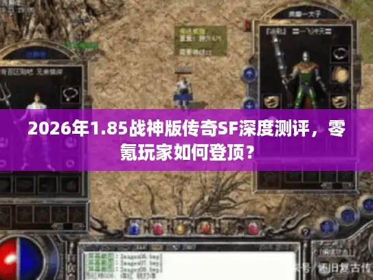 2026年1.85战神版传奇SF深度测评,零氪玩家如何登顶? 2026年1.85战神版传奇SF深度测评,零氪玩家如何登顶?