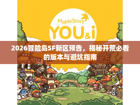 2026冒险岛SF新区预告，揭秘开荒必看的版本与避坑指南