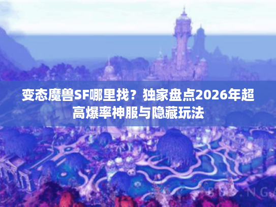 变态魔兽SF哪里找?独家盘点2026年超高爆率神服与隐藏玩法 变态魔兽SF哪里找?独家盘点2026年超高爆率神服与隐藏玩法