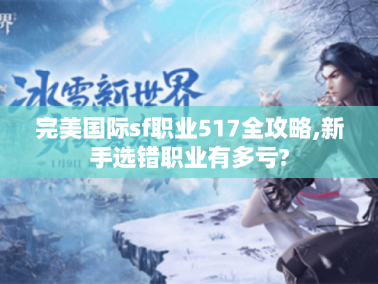 完美国际sf职业517全攻略,新手选错职业有多亏? 完美国际sf职业517全攻略,新手选错职业有多亏?