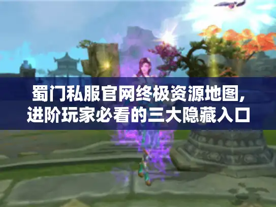 蜀门私服官网终极资源地图,进阶玩家必看的三大隐藏入口