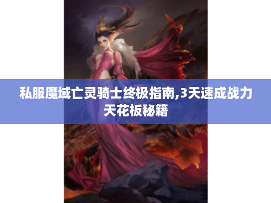 私服魔域亡灵骑士终极指南,3天速成战力天花板秘籍