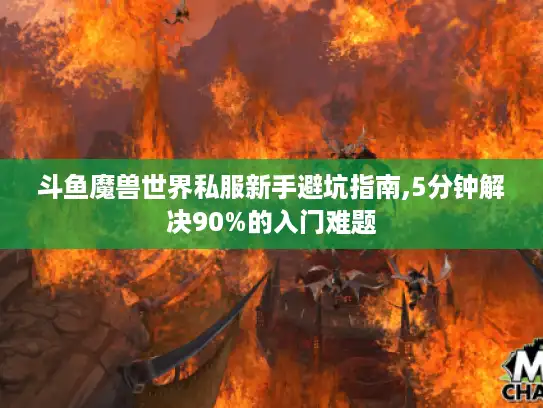 斗鱼魔兽世界私服新手避坑指南,5分钟解决90%的入门难题 斗鱼魔兽世界私服新手避坑指南,5分钟解决90%的入门难题