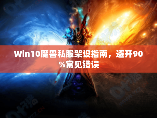 Win10魔兽私服架设指南,避开90%常见错误 Win10魔兽私服架设指南,避开90%常见错误
