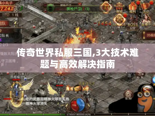 传奇世界私服三国,3大技术难题与高效解决指南