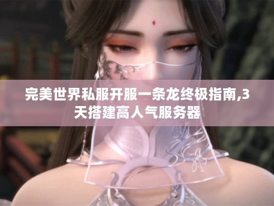 完美世界私服开服一条龙终极指南,3天搭建高人气服务器