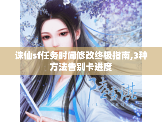 诛仙sf任务时间修改终极指南,3种方法告别卡进度