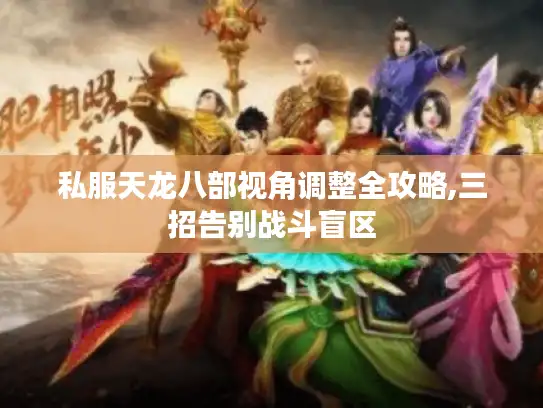 私服天龙八部视角调整全攻略,三招告别战斗盲区 私服天龙八部视角调整全攻略,三招告别战斗盲区