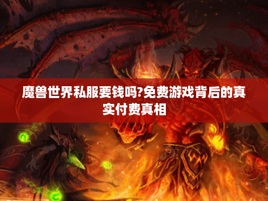 魔兽世界私服要钱吗?免费游戏背后的真实付费真相