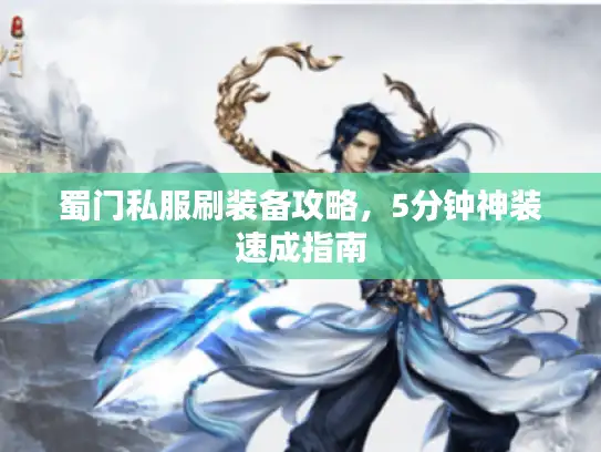 蜀门私服刷装备攻略，5分钟神装速成指南