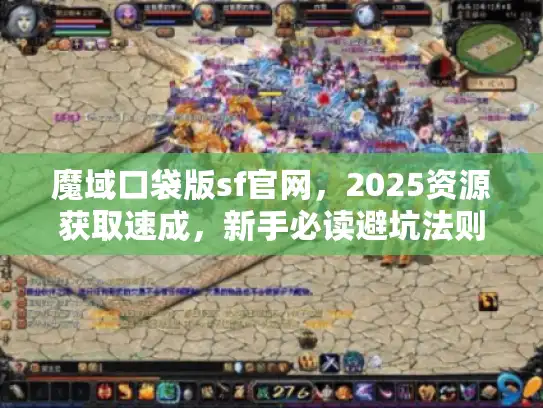 魔域口袋版sf官网，2025资源获取速成，新手必读避坑法则