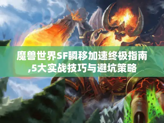魔兽世界SF瞬移加速终极指南,5大实战技巧与避坑策略