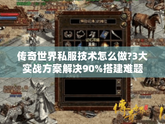 传奇世界私服技术怎么做?3大实战方案解决90%搭建难题