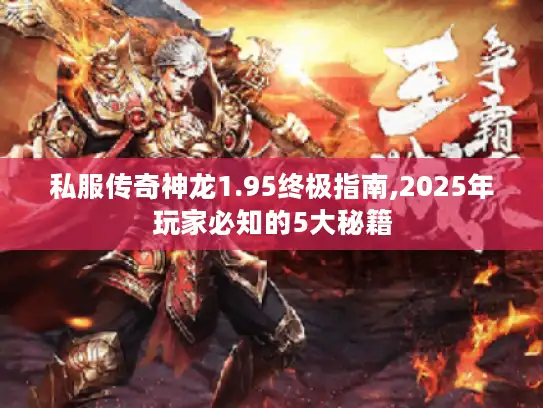 私服传奇神龙1.95终极指南,2025年玩家必知的5大秘籍 私服传奇神龙1.95终极指南,2025年玩家必知的5大秘籍